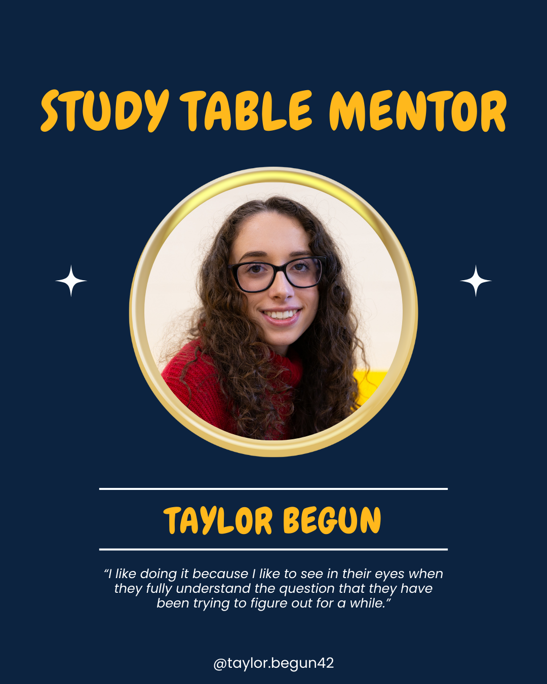 A promotional poster with a navy background featuring a young woman with curly brown hair, glasses, and a red sweater, smiling. The poster has a circular photo of her and text that reads "Study Table Mentor" at the top, her name "Taylor Begun" in bold orange in the center, and a quote about her motivation for mentoring at the bottom.