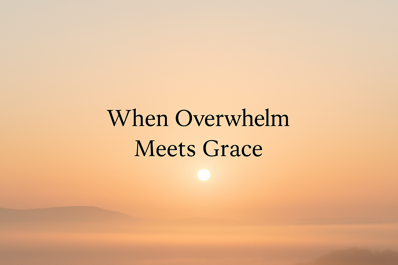 When Overwhelm Meets Grace