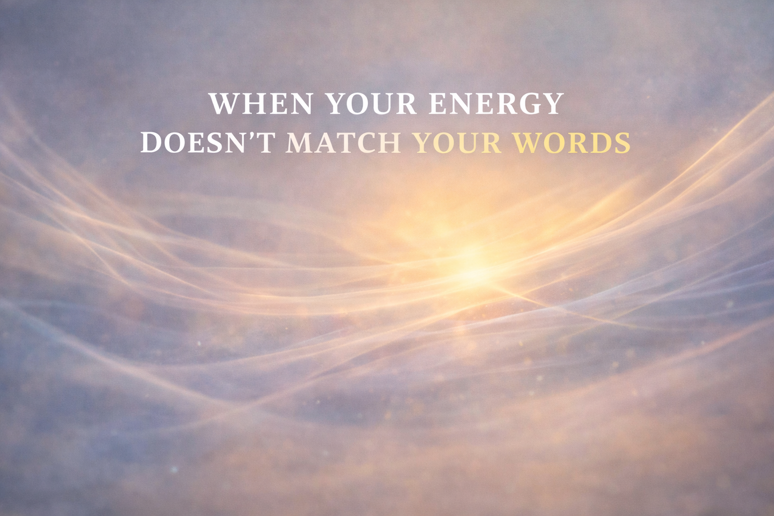 When Your Energy Doesn’t Match Your Words