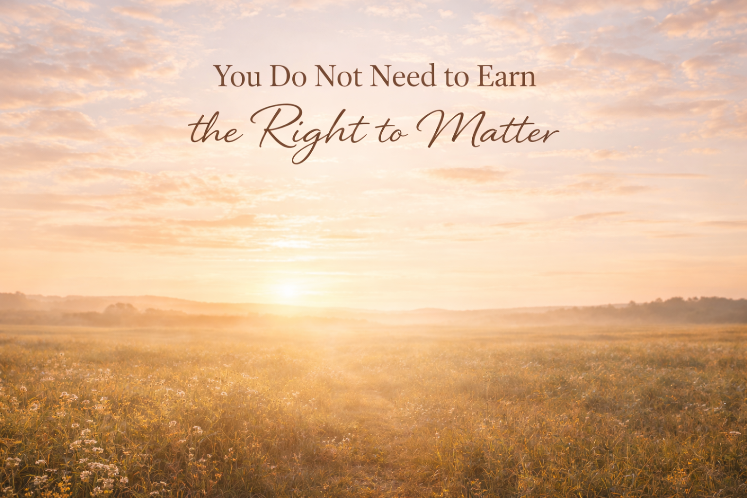You Do Not Need to Earn the Right to Matter