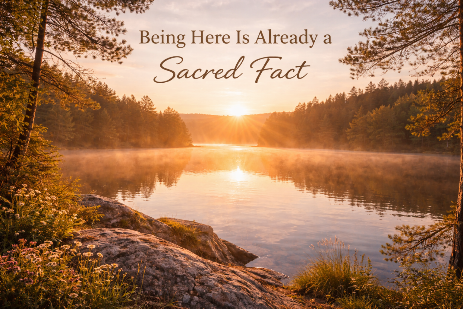 Being Here Is Already a Sacred Fact