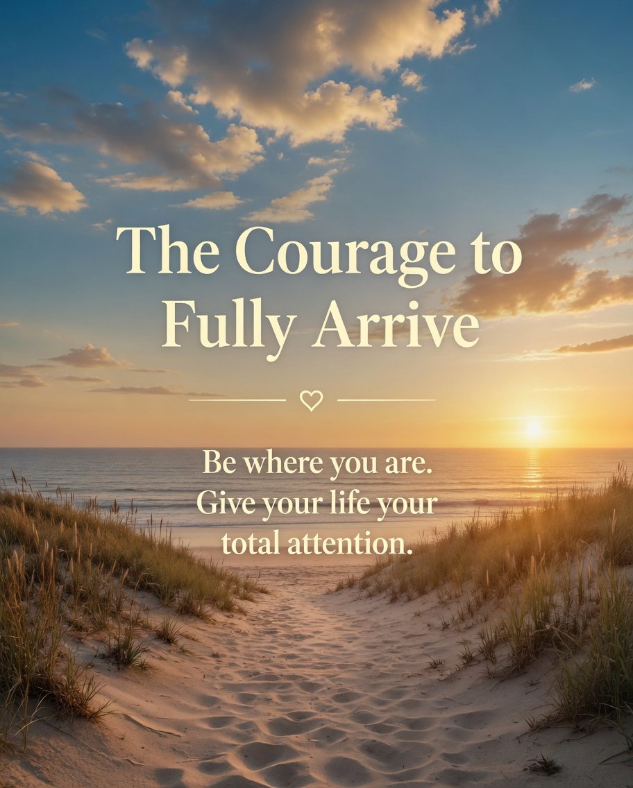 The Courage to Fully Arrive
