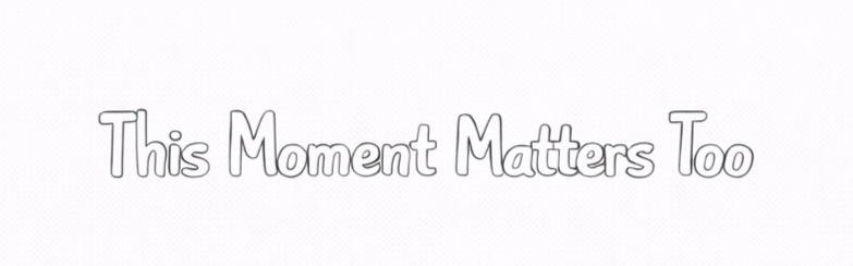 Week 08: This Moment Matters Too