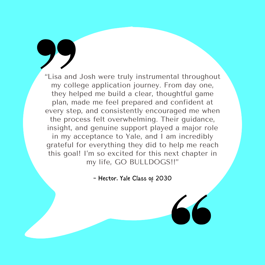A quote inside a speech bubble on a light blue background, expressing appreciation for guidance from Lisa and Josh during college application, ending with excitement for future plans as Hector from the Yale class of 2030.