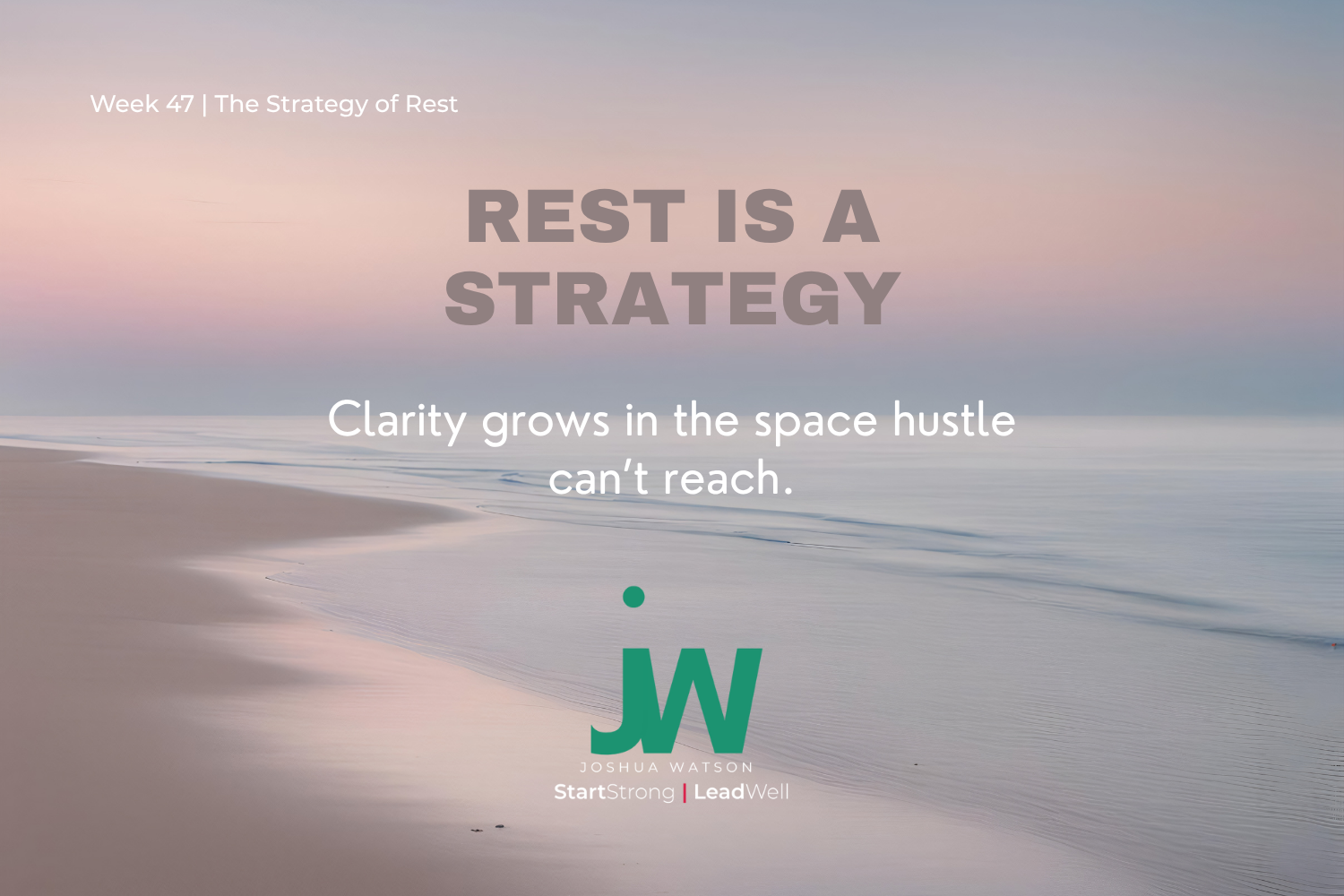 WEEK 47 | The Strategy of Rest: Why Margin Makes You a Better Leader