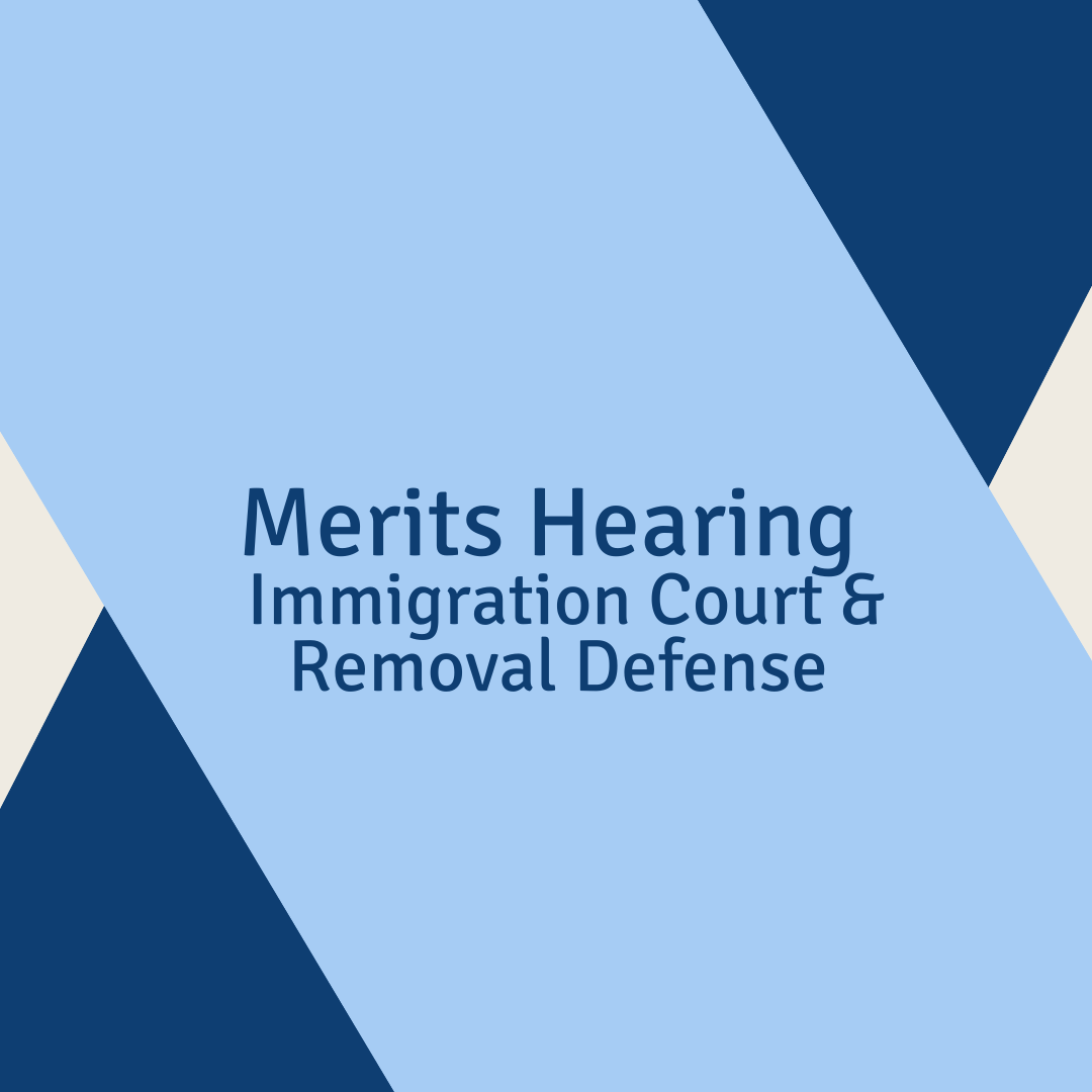 Merits Hearing - Immigration Court & Removal Defense
