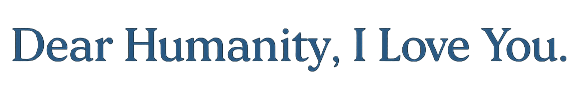 Dear Humanity, I Love You.