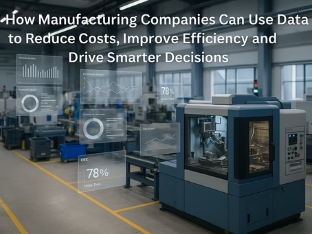 How Manufacturing Companies Can Use Data to Reduce Costs, Improve Efficiency and Drive Smarter Decisions
