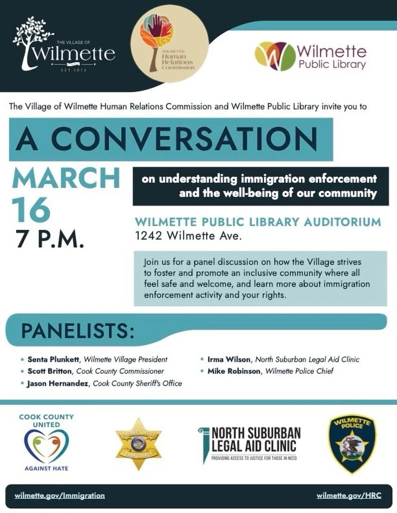 Community conversation happening in Wilmette.
Join the Village of Wilmette Human Relations Commission and the Wilmette Public Library for a panel discussion about immigration enforcement, community well-being, and residents&rsquo; rights.

March 16 7