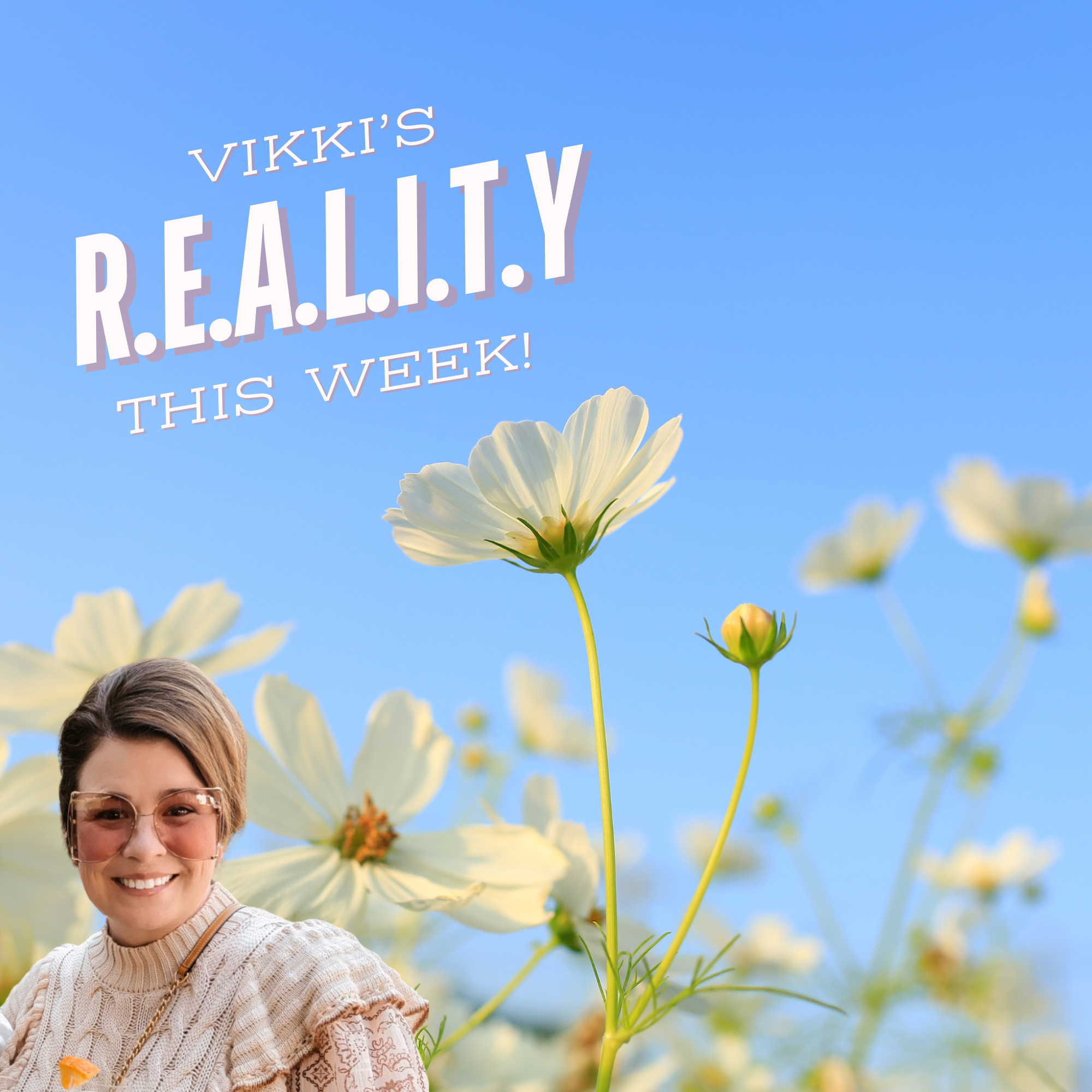 Vikki's R.E.A.L.I.T.Y This week!