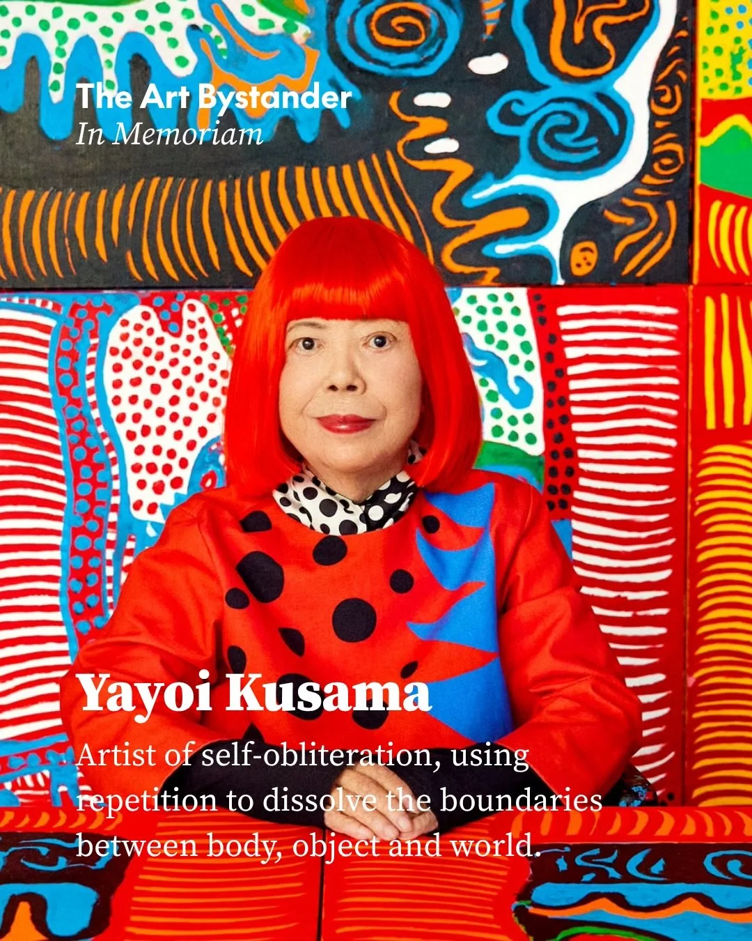 Yayoi Kusama was never simply the artist of dots. She was the artist of self-obliteration, using repetition to dissolve the boundaries between body, object and world.

Kusama died in Tokyo on 14 August at the age of 97, her studio announced today. Fe
