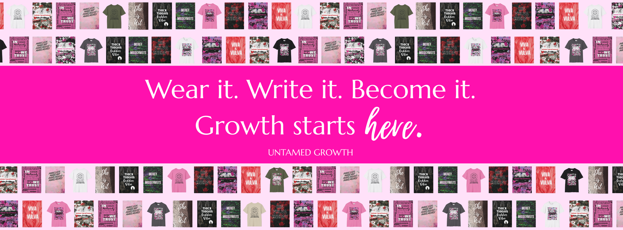 Bright pink background with white text that reads: "Wear it. Write it. Become it. Growth starts here." surrounded by a collage of various T-shirt designs featuring empowering messages and bold graphics, arranged in rows above and below the main text.
