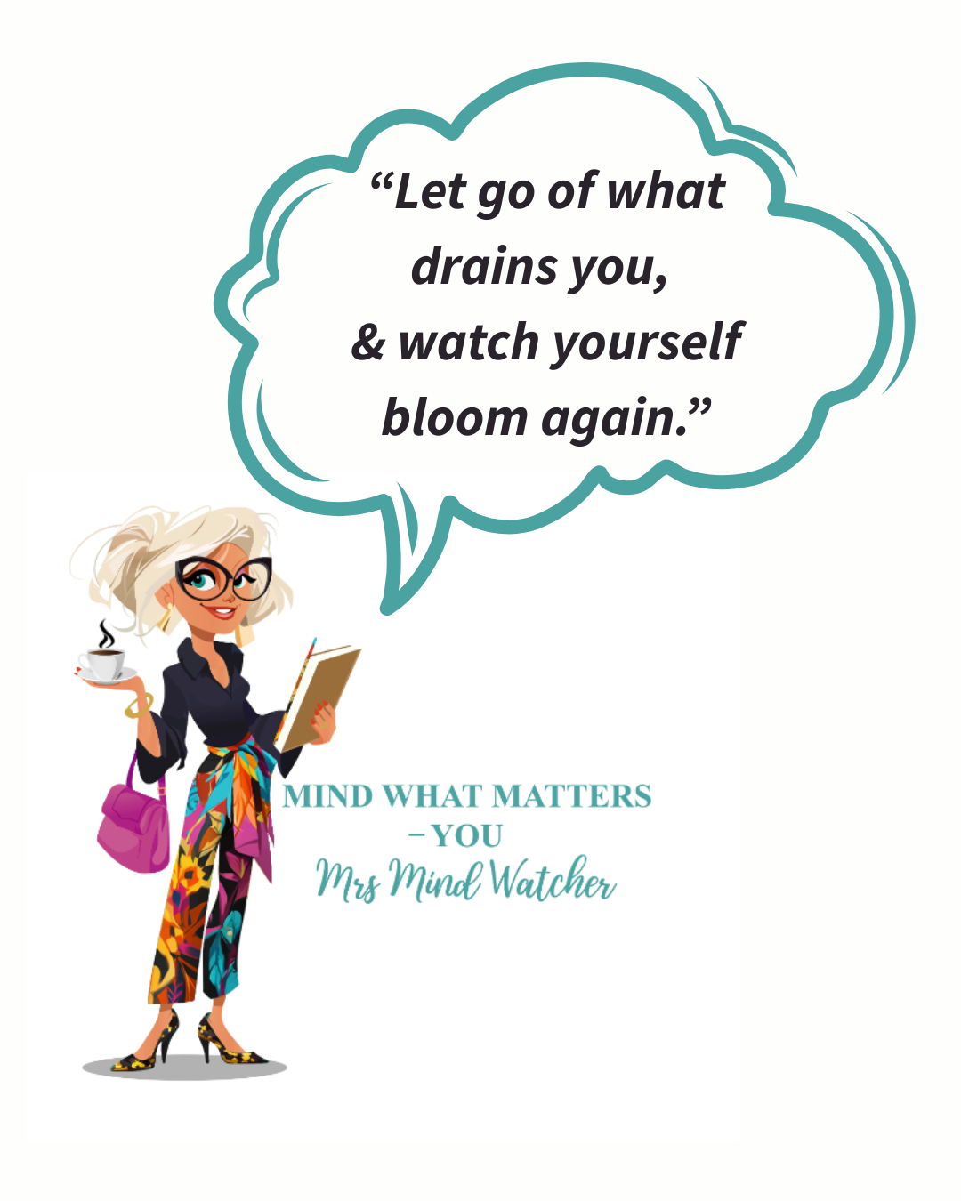 An illustrated woman holding a coffee cup and a clipboard, wearing glasses, colorful floral pants, black top, and a pink purse. A speech bubble contains a quote: 'Let go of what drains you, & watch yourself bloom again.' Below, text reads 'MIND WHAT 