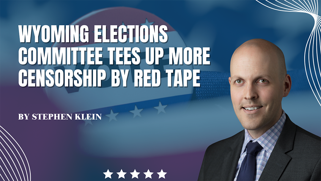 Wyoming Elections Committee Tees Up More Censorship by Red Tape - Monday, 14 August 2023