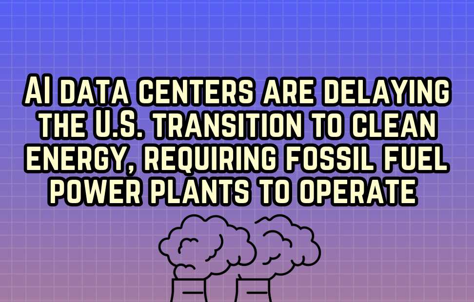 AI Data Centers are Delaying the U.S. Transition to Clean Energy, Requiring Fossil Fuel Power Plants to Operate