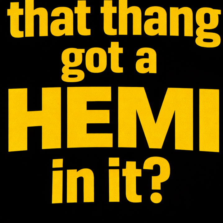 Text in bold yellow font on black background reads: "that thang got a HEMI in it?"