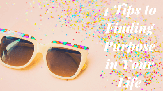 4 Tips to Finding Purpose in Your Life