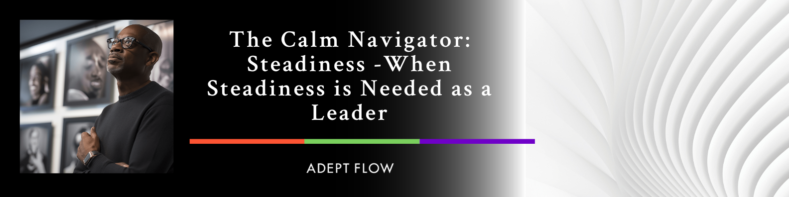 The Calm Navigator: When Steadiness is Needed as a Leader