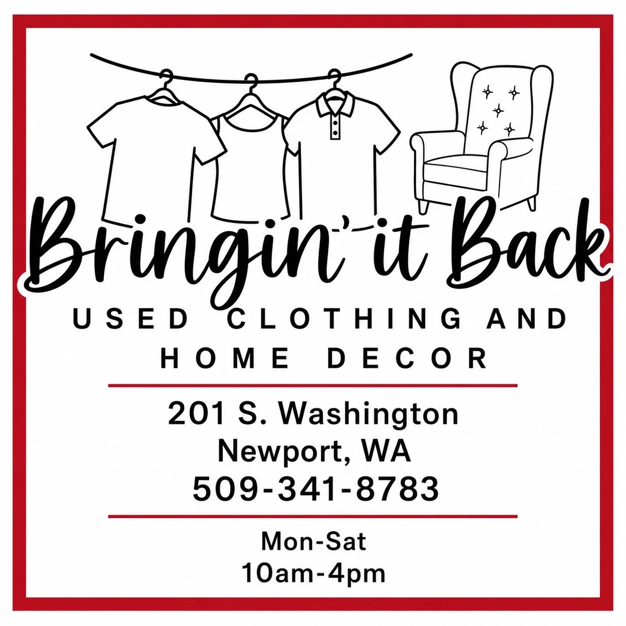 BRINGIN IT BACK 
USED CLOTHING AND HOME DECOR
201 S. WASHINGTON NEWPORT, WA
509-341-8783
HOURS: MON-SAT 10AM-4PM