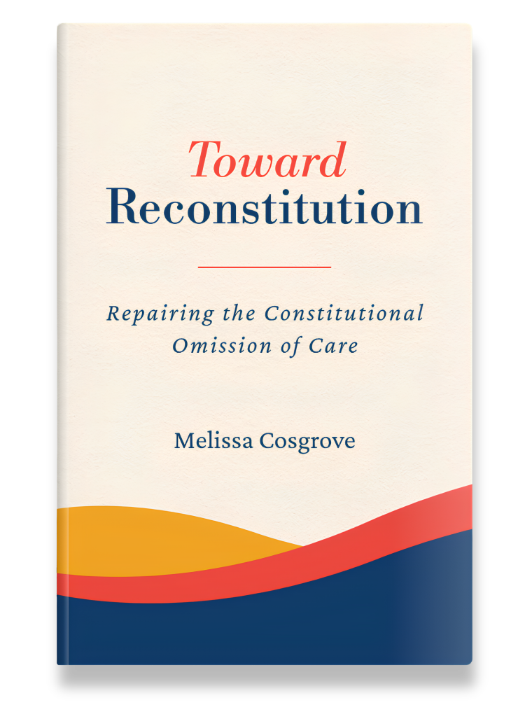 Book titled 'Toward Reconstitution: Repairing the Constitutional Omission of Care' by Melissa Cosgrove with a beige cover and red, yellow, and blue wave design at the bottom.