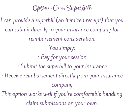 can provide a  superbill for insurance reimbursement, including steps to pay, submit, and receive reimbursement.