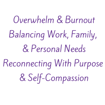 Text on a black background that reads 'Overwhelm & Burnout Balancing Work, Family, & Personal Needs Reconnecting With Purpose & Self-Compassion' in purple font.