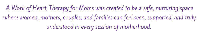 A Work of Heart, Therapy for Mom was created as a safe, nurturing space for women, mothers, couples, and families to feel seen, supported, and understood during motherhood.