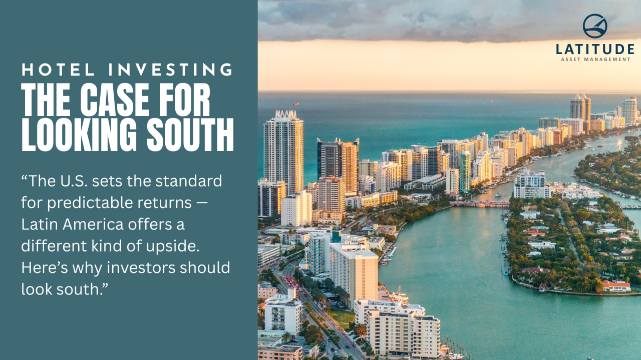 Why Look Beyond the U.S.? The Real Case for Hotel Investment in Latin America