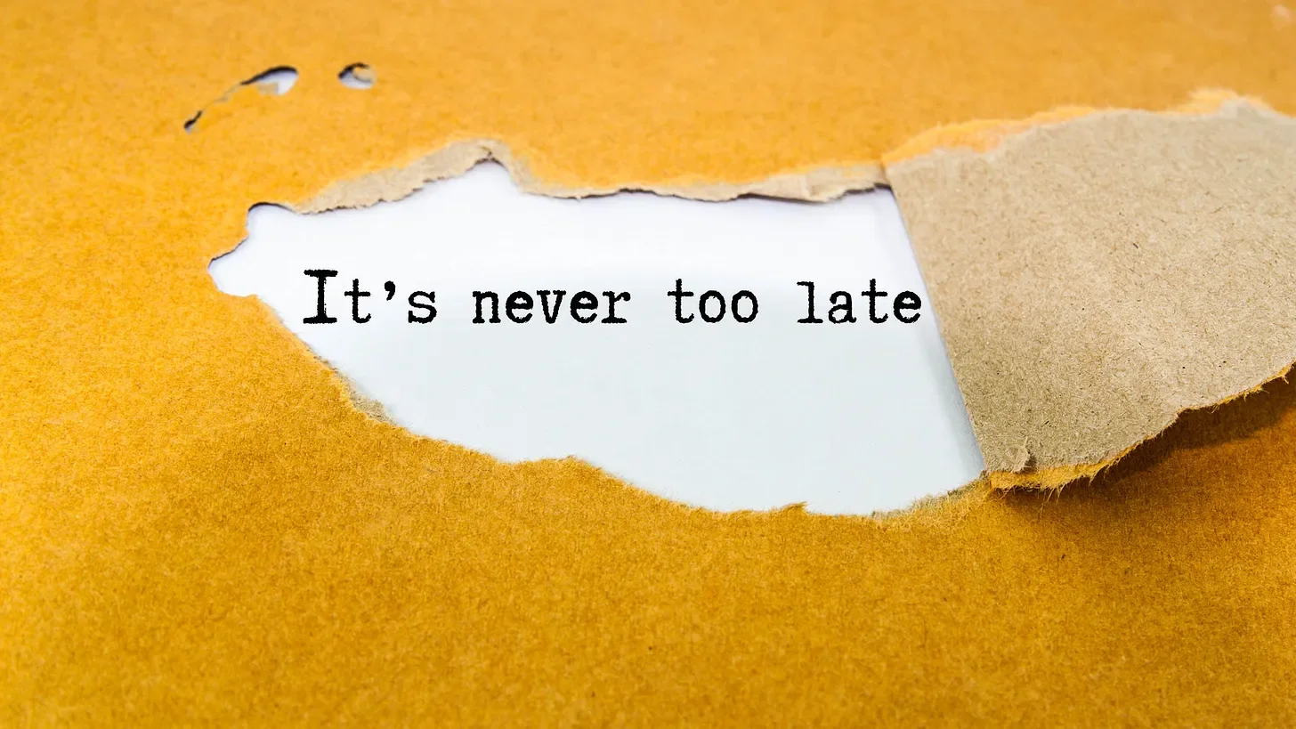 When You Think It’s Too Late: There’s Still a Way Back