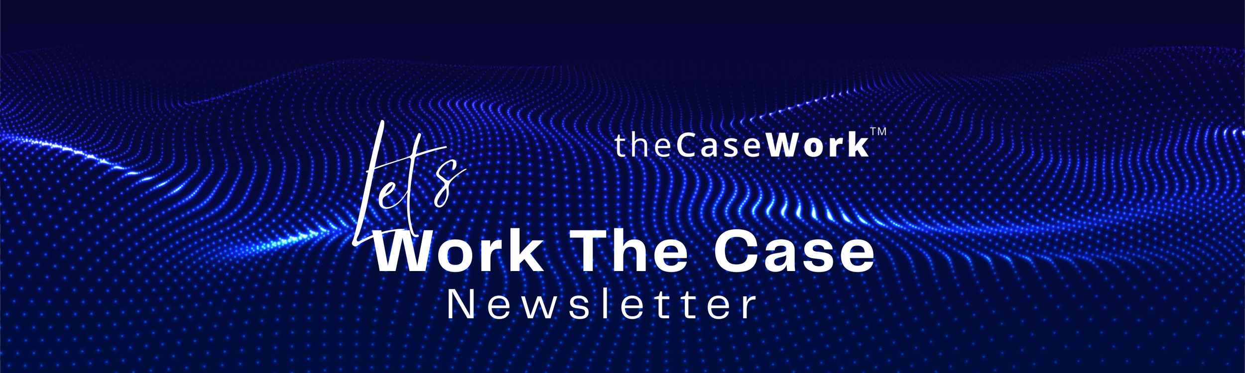 Blue digital background with dotted lines and waves, text reads 'lets Work The Case Newsletter' and 'theCaseWork'.