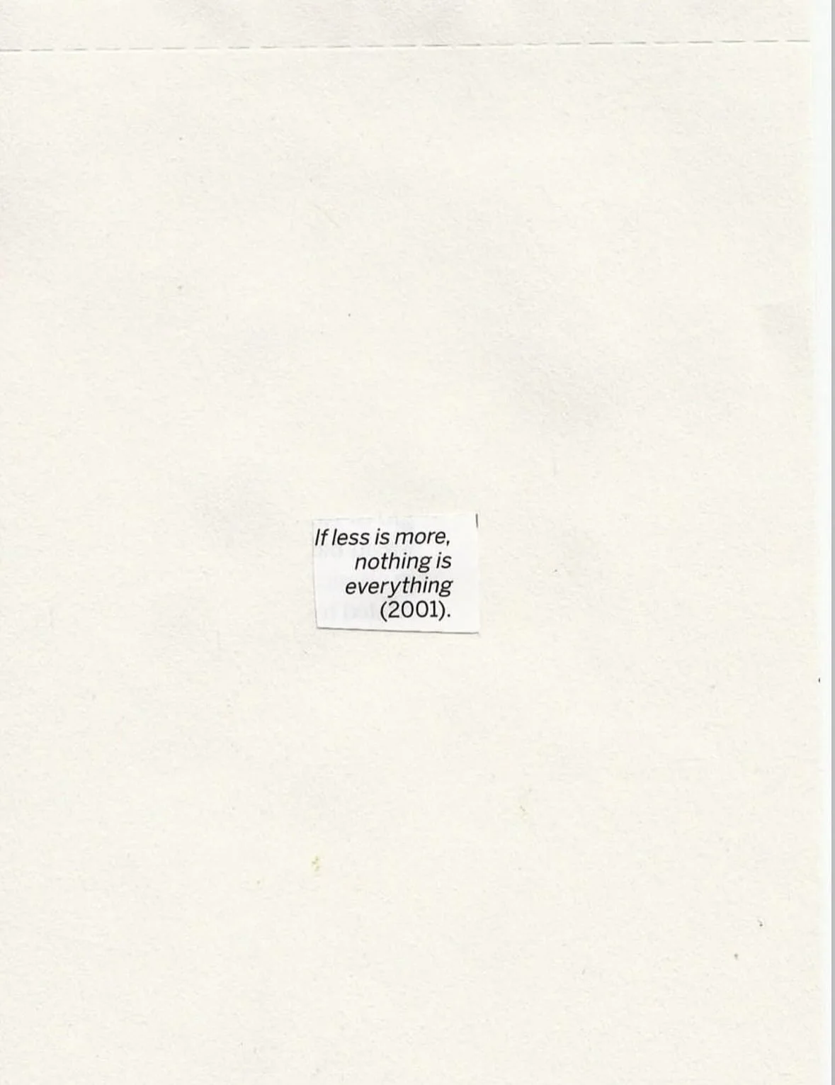 A piece of paper with a small cut-out section containing the text: "If less is more, nothing is everything (2001)."