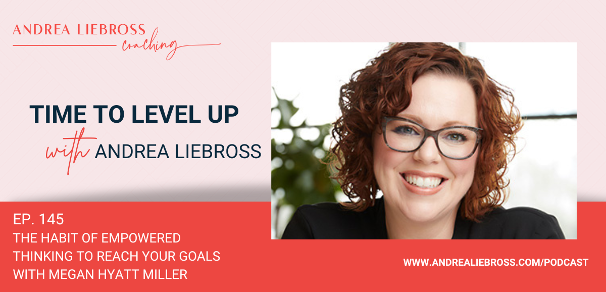 145: The Habit of Empowered Thinking to Reach Your Goals with Megan Hyatt Miller