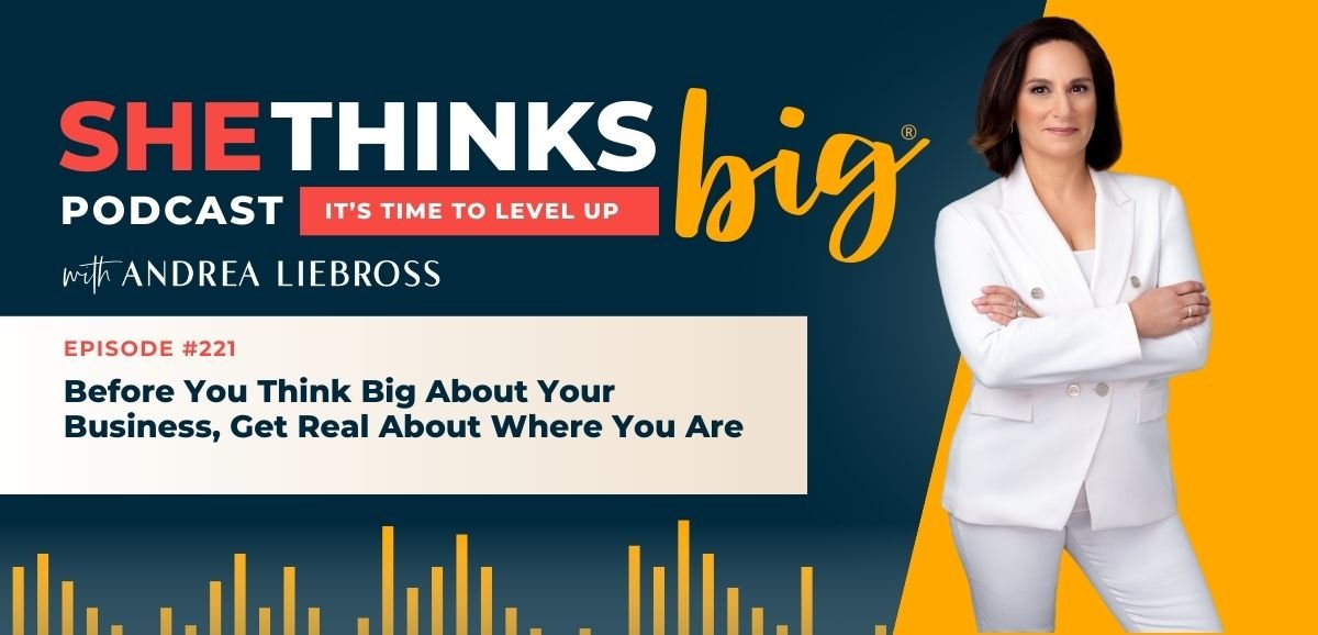 221: Before You Think Big About Your Business, Get Real About Where You Are