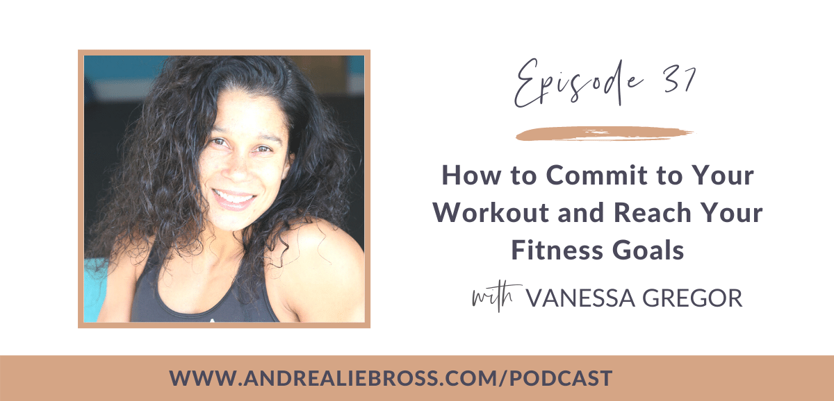 37: How to Commit to Consistent Work Outs with Vanessa Gregor