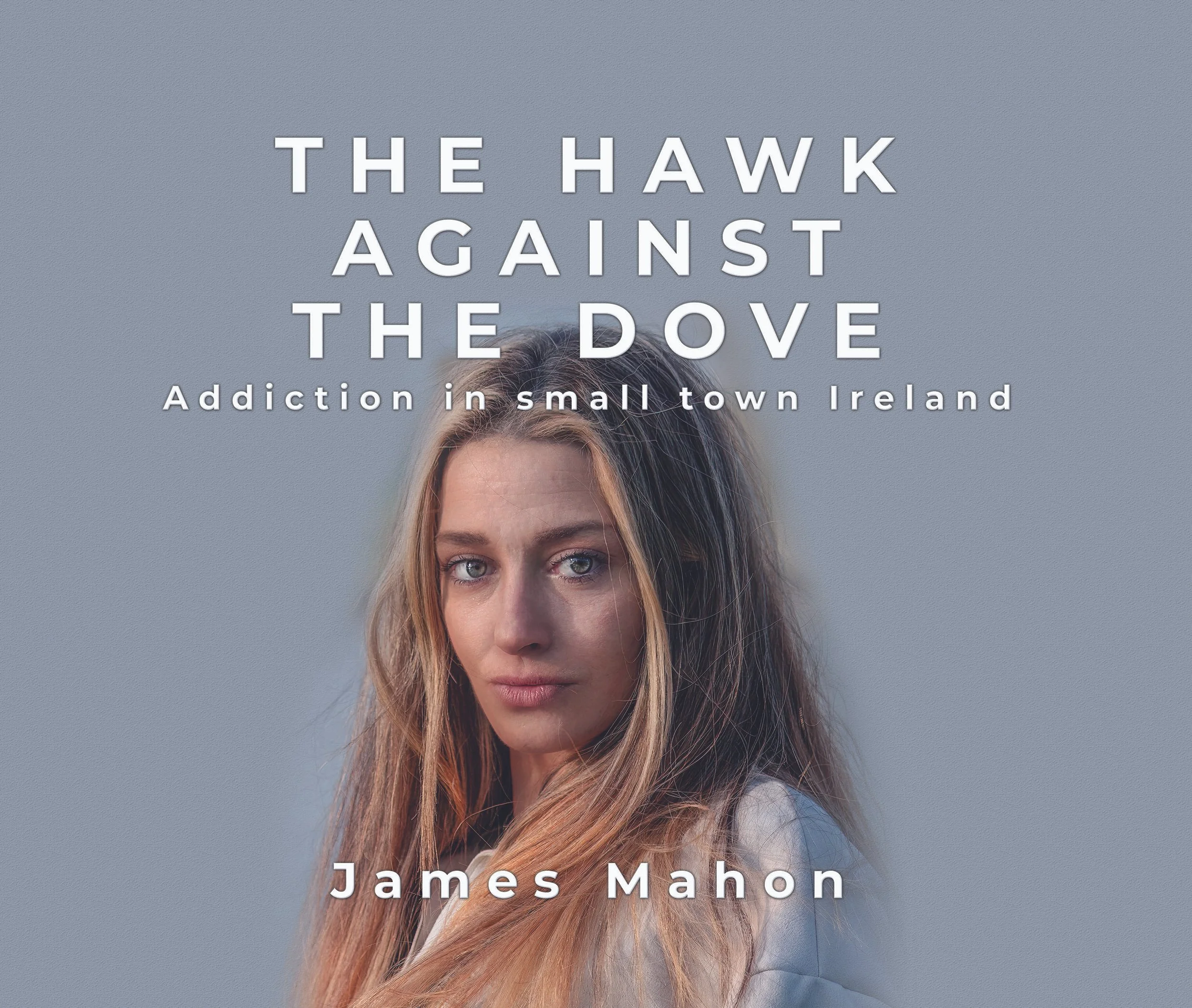 Book cover titled 'The Hawk Against the Dove: Addiction in Small Town Ireland' by James Mahon, featuring a woman named Antoinette Foley with long, wavy blonde hair looking at the camera against a gray background.