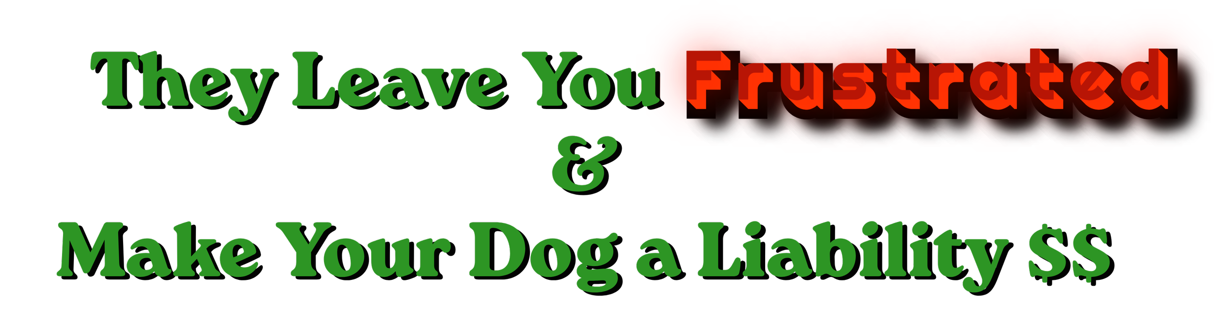 Text graphic with the phrase "They Leave You Frustrated & Make Your Dog a Liability" in large green letters and the word "Frustrated" in bold red with a black shadow.