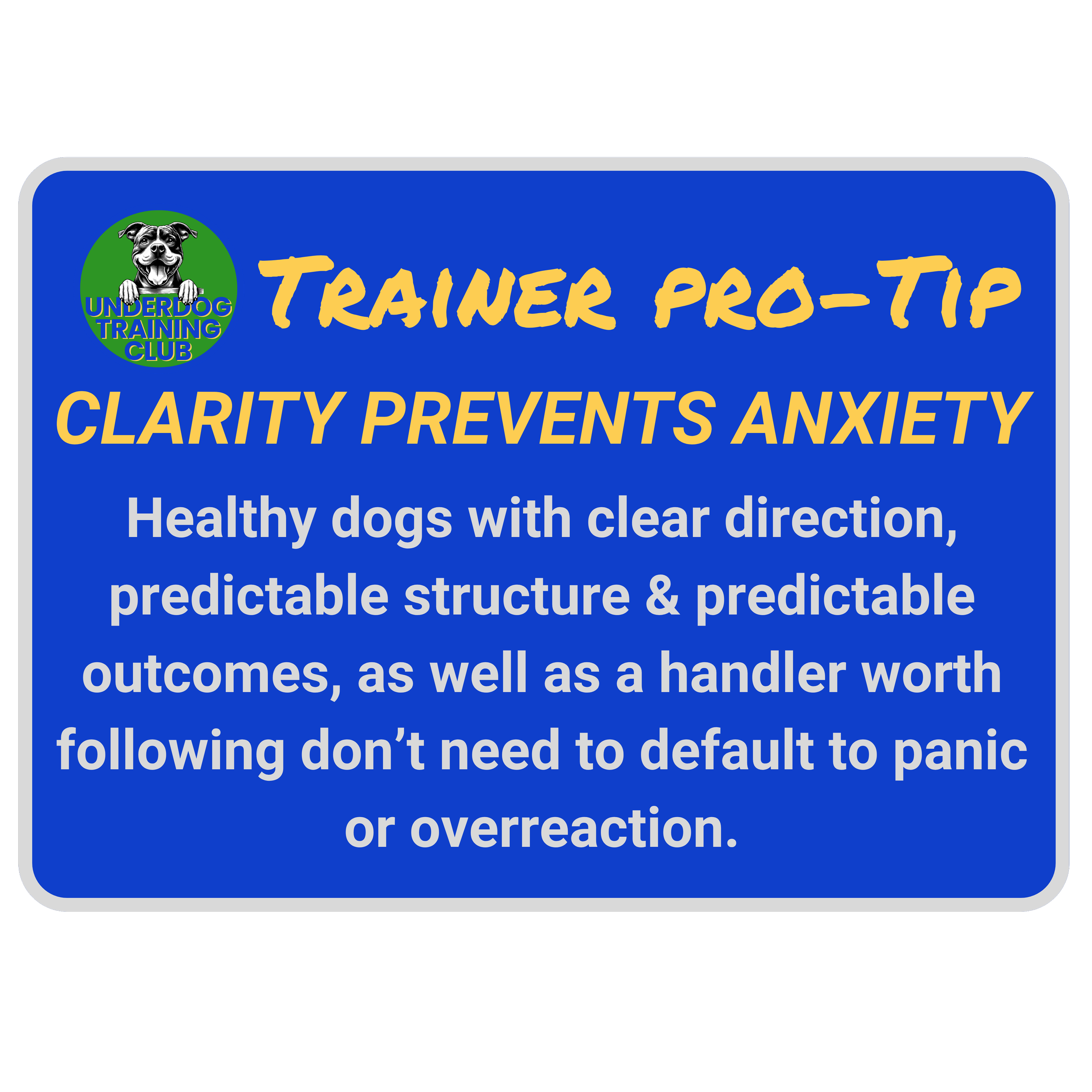 A trainer tip card stating: 'Clarity prevents anxiety.' The sign emphasizes that healthy dogs with clear communication, predictable structure, and outcomes, as well as handlers, don't need to panic or overreact.