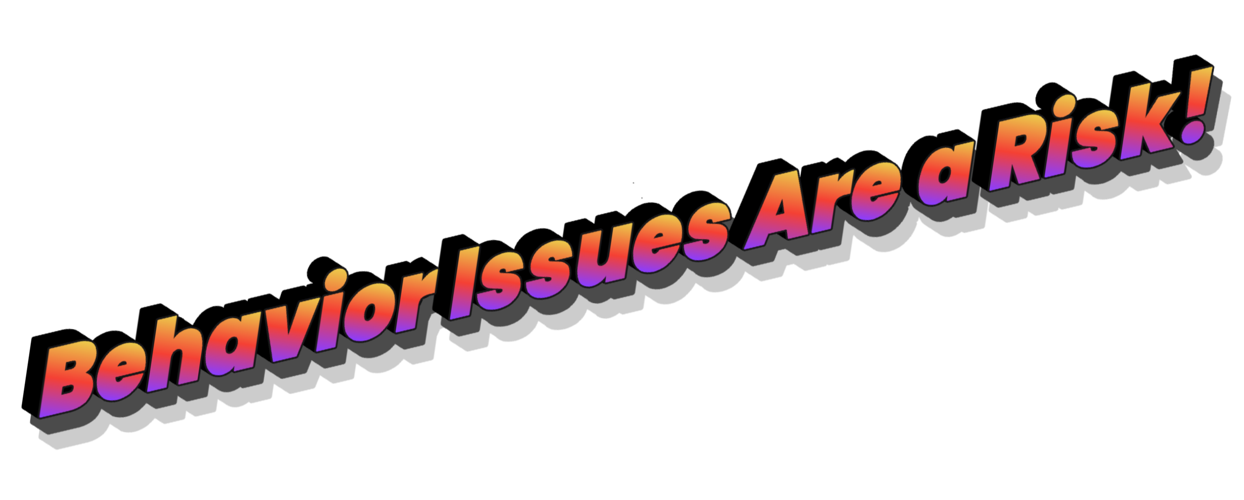Colorful text on black background that reads, 'Behavior Issues Are a Risk!' in gradient colors from yellow to purple.