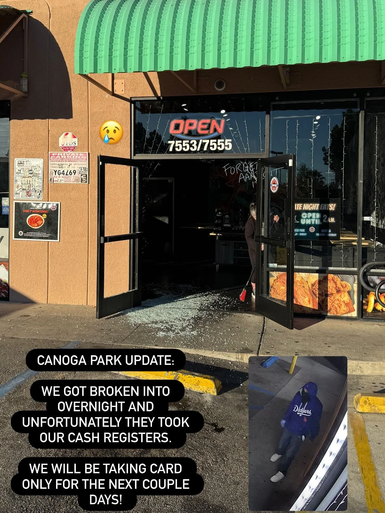 Earlier today around 4:12 AM, our Canoga Park location was broken into. Our front glass door was shattered, and our cash registers with the money inside were taken.

We are extremely grateful that no one was in the store at the time and that all of o