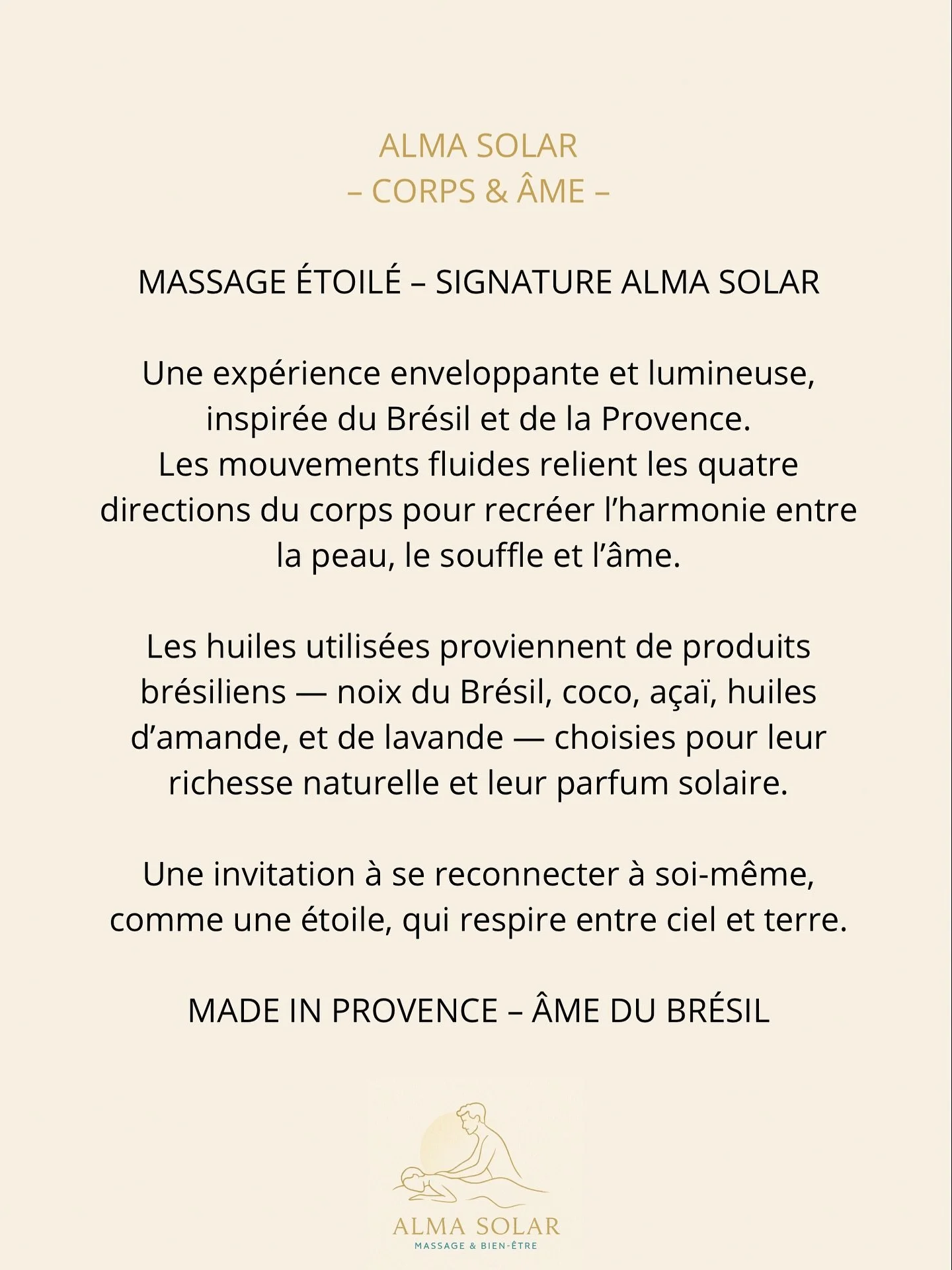 Massage &Eacute;toil&eacute; &ndash; Signature Alma Solar 🍁🍂

Une exp&eacute;rience enveloppante et lumineuse, inspir&eacute;e du Br&eacute;sil et de la Provence.
Les mouvements fluides relient les quatre directions du corps pour recr&eacute;er l&r