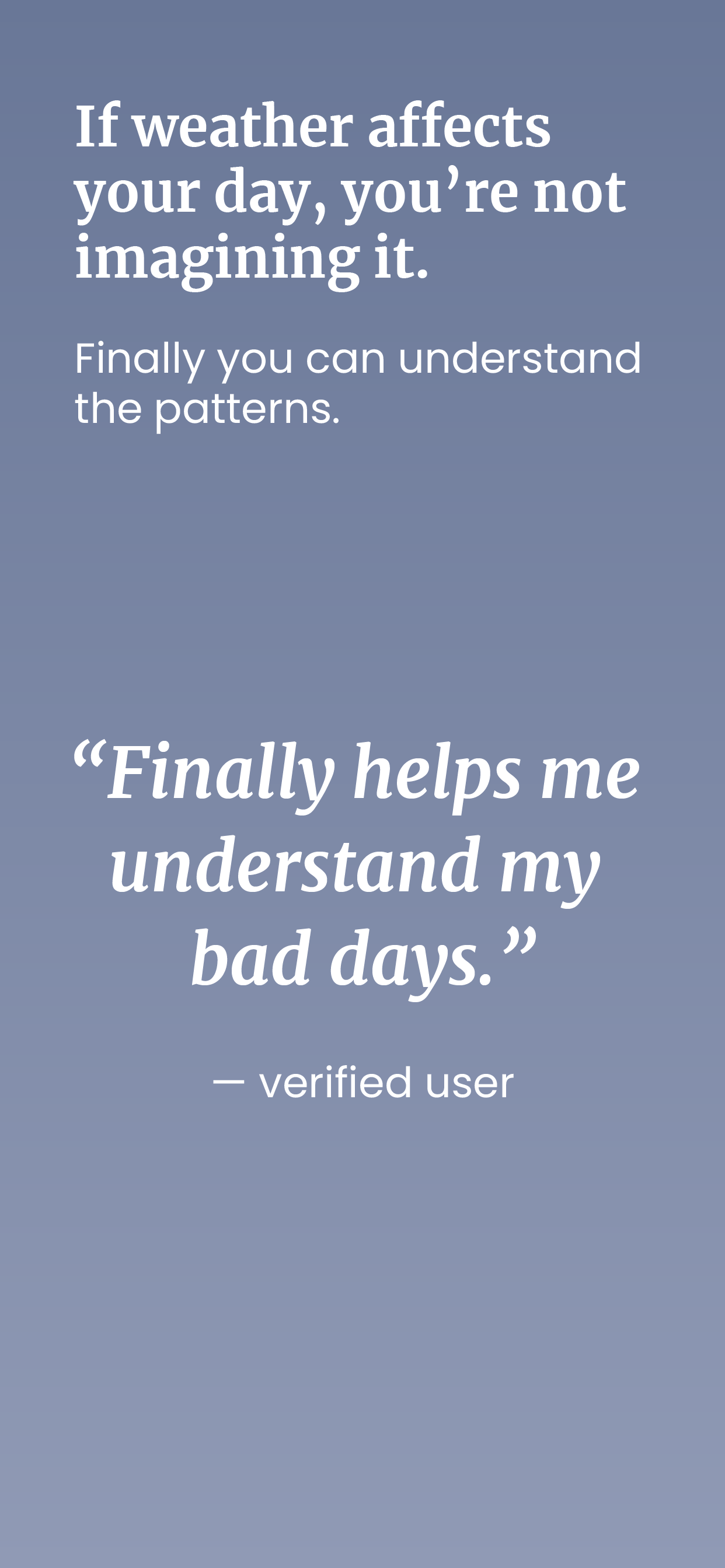 Motivational quote on a blue-grey background with white and purple text that says, "If weather affects your day, you're not imagining it. Finally, you can understand the patterns." followed by a quote, "Finally helps me understand my bad days." attributed to a verified user.