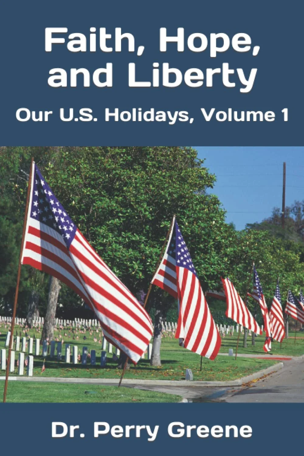 Faith, Hope, and Liberty: Our U.S. Holidays, Volume 1 Paperback – September 28, 2022
by Dr. Perry M Greene ($3.99 on Kindle, $12.99 Paperback - Amazon)