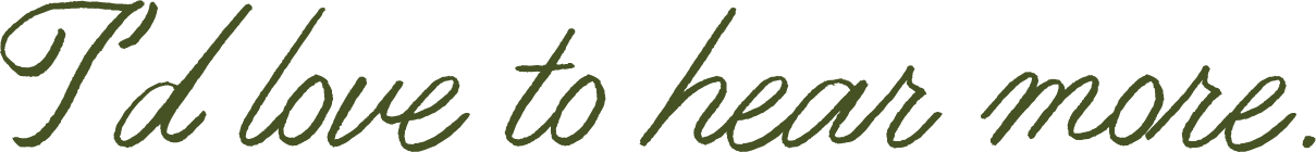 Close-up of a handwritten-style quote saying "I'd love to hear more" on a white background.