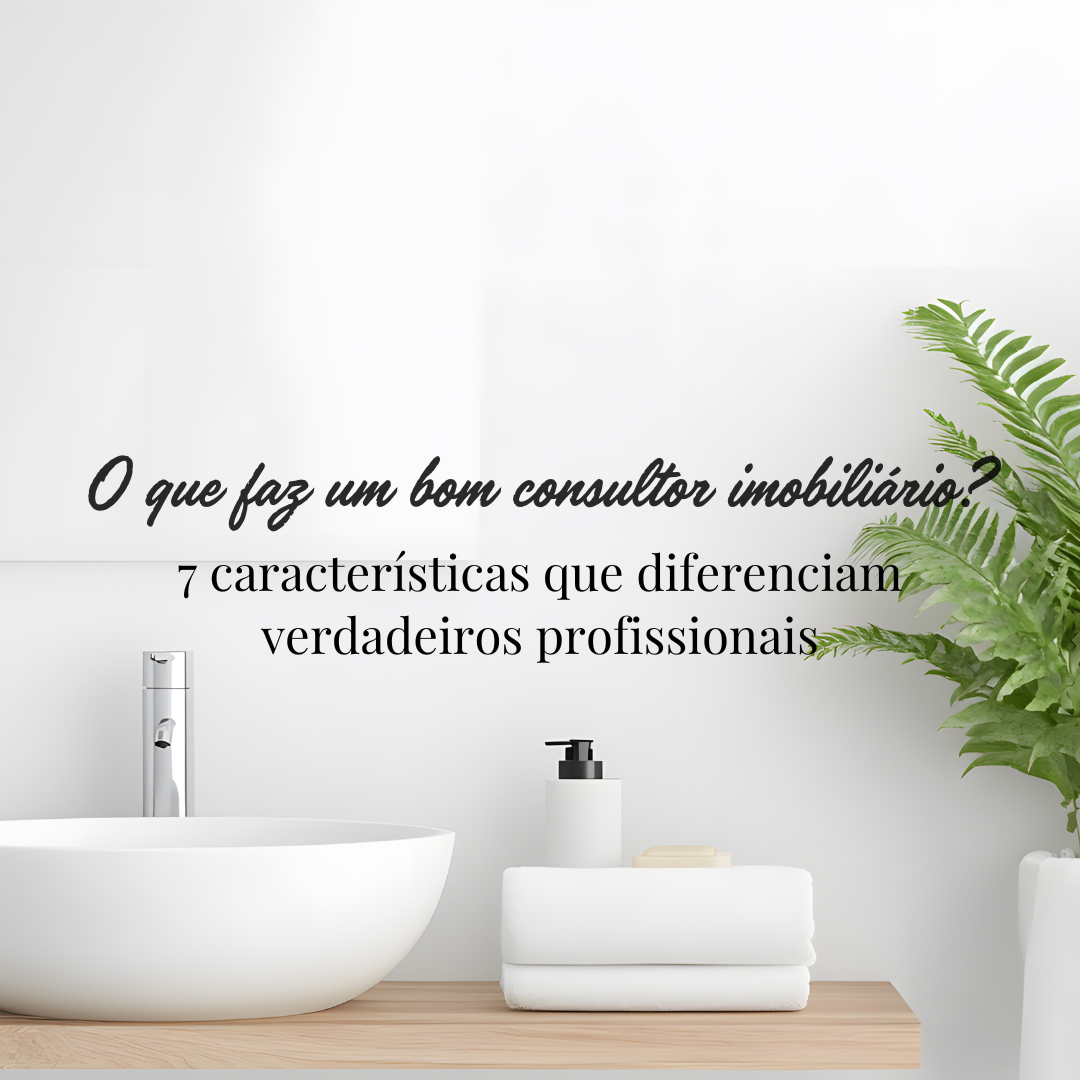 O que torna um consultor imobiliário realmente bom? 7 características essenciais