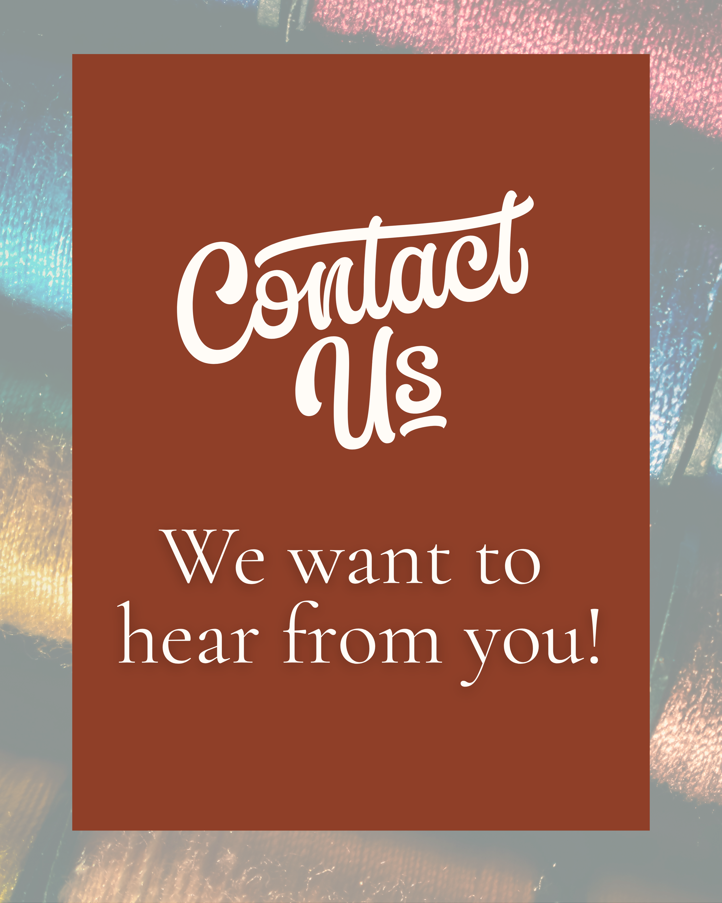 A graphic with a brown background and white text that says "Contact Us" and "We want to hear from you!"
