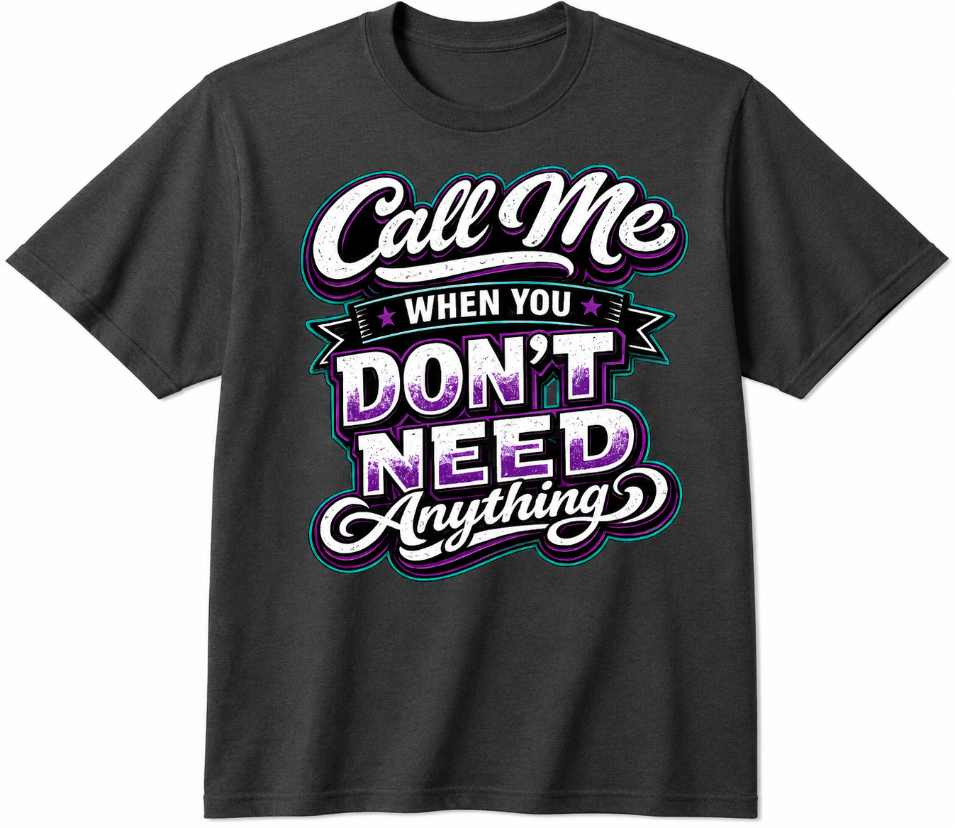 Call Me When You Don’t Need Anything – Funny Sarcastic T-Shirt