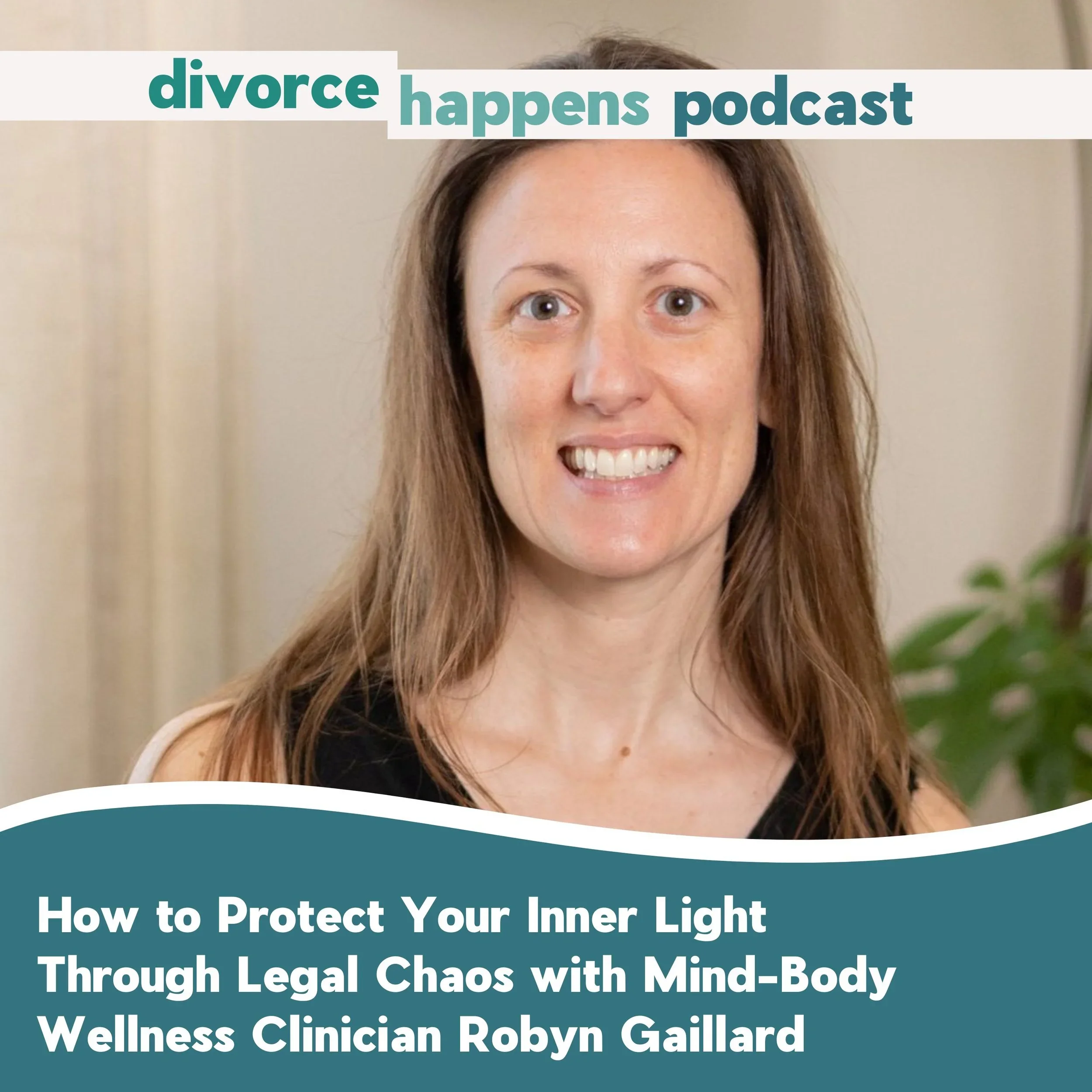 Cover image of a podcast titled 'divorce happens podcast' with a woman smiling, and the episode titled 'How to Protect Your Inner Light Through Legal Chaos with Mind-Body Wellness Clinician Robyn Gaillard'.