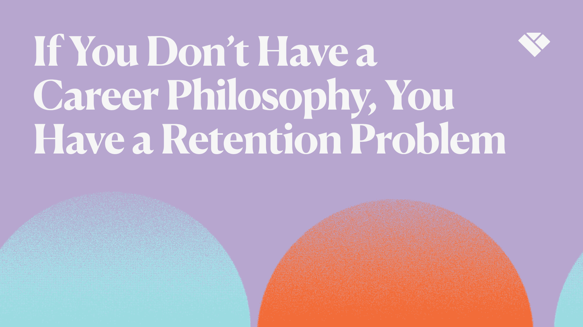 If You Don’t Have a Career Philosophy, You Have a Retention Problem