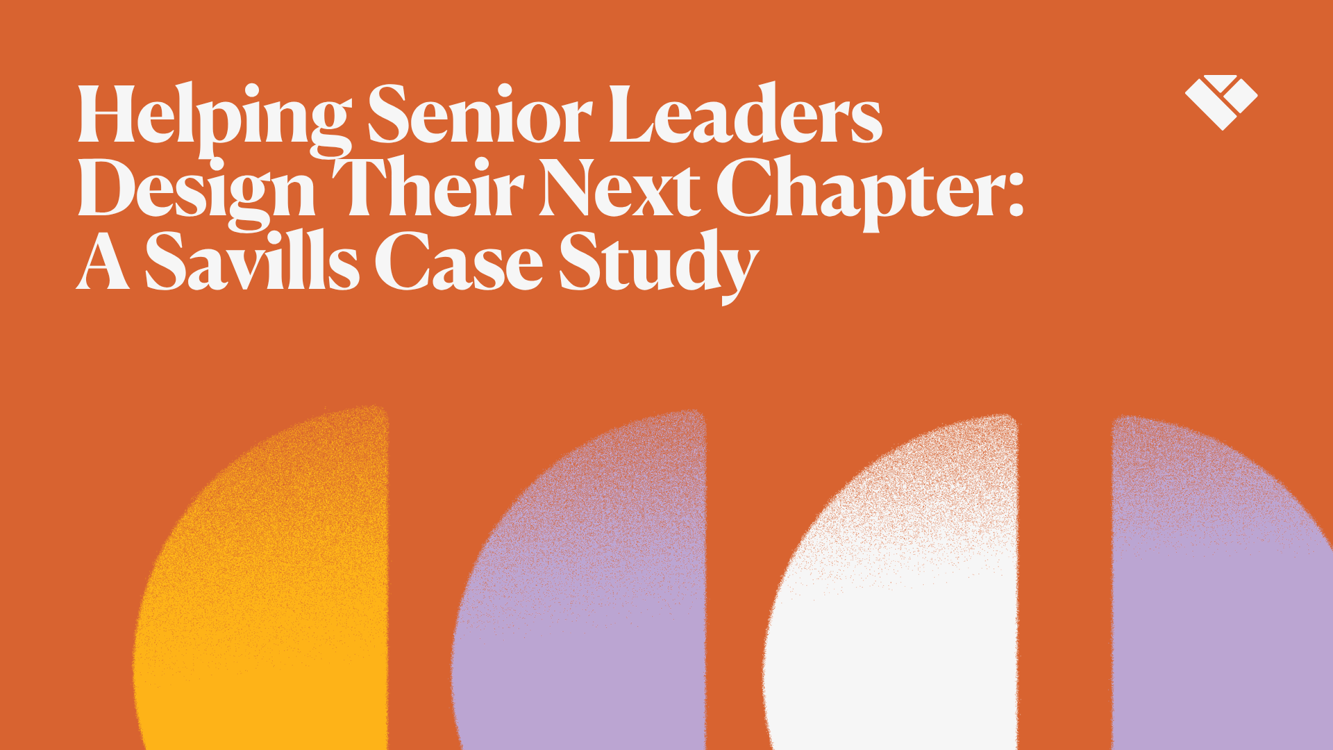 Helping Senior Leaders Design Their Next Chapter: A Savills Case Study