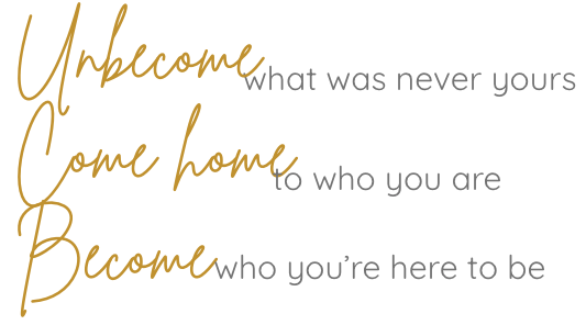 Unbecome what was never yours.  Come home to who you are and become who you're here to be